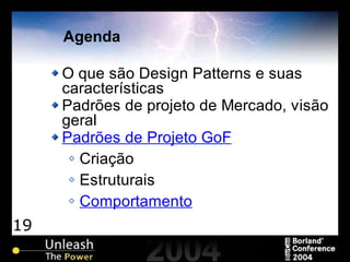 19
Agenda
O que são Design Patterns e suas
características
Padrões de projeto de Mercado, visão
geral
Padrões de Projeto GoF
Criação
Estruturais
Comportamento
 