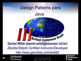 Design Patterns para
Java
Daniel Wildt (daniel.wildt@bluestar.inf.br)
JBuilder/Delphi Certified Instructor/Developer
http://www.geocities.com/dwildt2
 