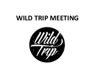 WILD TRIP MEETING
 