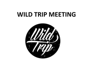 WILD TRIP MEETING
 