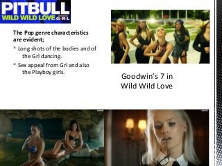 The Pop genre characteristics
are evident;
§ Long shots of the bodies and of
the Grl dancing.
§ Sex appeal from Grl and al...