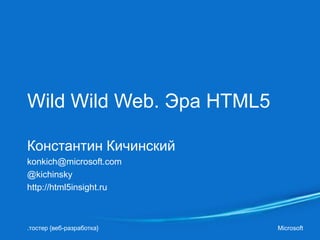 Wild Wild Web. Эра HTML5

Константин Кичинский
konkich@microsoft.com
@kichinsky
http://html5insight.ru



.тостер {веб-разработка}   Microsoft
 
