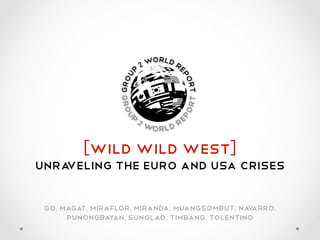 wild wild west
Unraveling the euro and USA Crises

 Go magat Miraflor miranda Muangsombut na arro
                                         v
     punongba an sunglao Timbang tolentino
              y
 