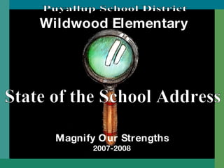 Wildwood Elementary Magnify Our Strengths 2007-2008 State of the School Address Puyallup School District 