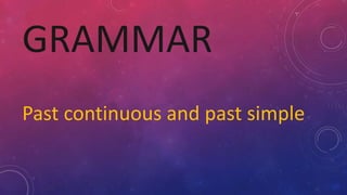 GRAMMAR
Past continuous and past simple
 