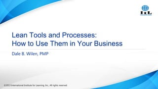 Lean Tools and Processes:
How to Use Them in Your Business
Dale B. Wilen, PMP

©2013 International Institute for Learning, Inc., All rights reserved.

 