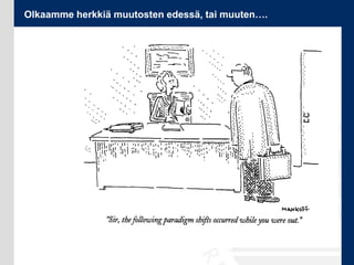 Olkaamme herkkiä muutosten edessä, tai muuten….
 