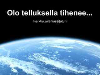 Olo telluksella tihenee...
       markku.wilenius@utu.fi
 
