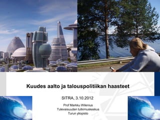 Kuudes aalto ja talouspolitiikan haasteet

               SITRA, 3.10.2012
                Prof Markku Wilenius
            Tulevaisuuden tutkimuskeskus
                    Turun yliopisto
 
