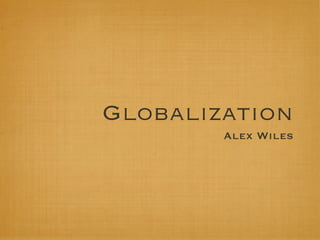 Globalization
        Alex Wiles
 
