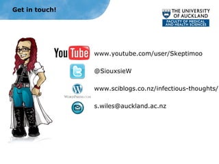 www.youtube.com/user/Skeptimoo
@SiouxsieW
www.sciblogs.co.nz/infectious-thoughts/
s.wiles@auckland.ac.nz
Get in touch!
 