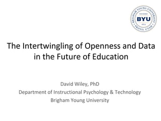 The Intertwingling of Openness and Data
in the Future of Education
David Wiley, PhD
Department of Instructional Psychology & Technology
Brigham Young University
 