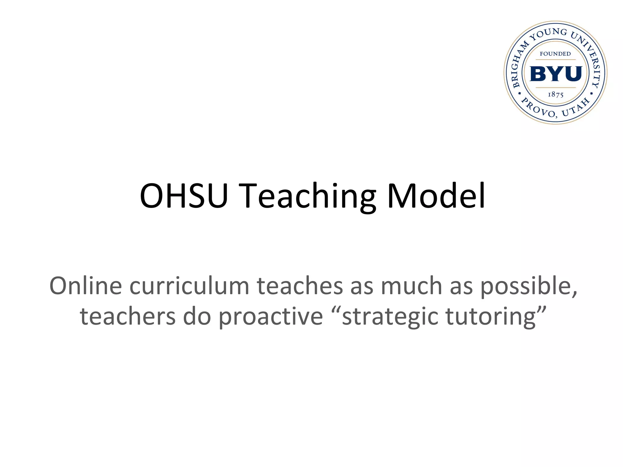 OHSU Teaching Model Online curriculum teaches as much as possible, teachers do proactive “strategic tutoring” 