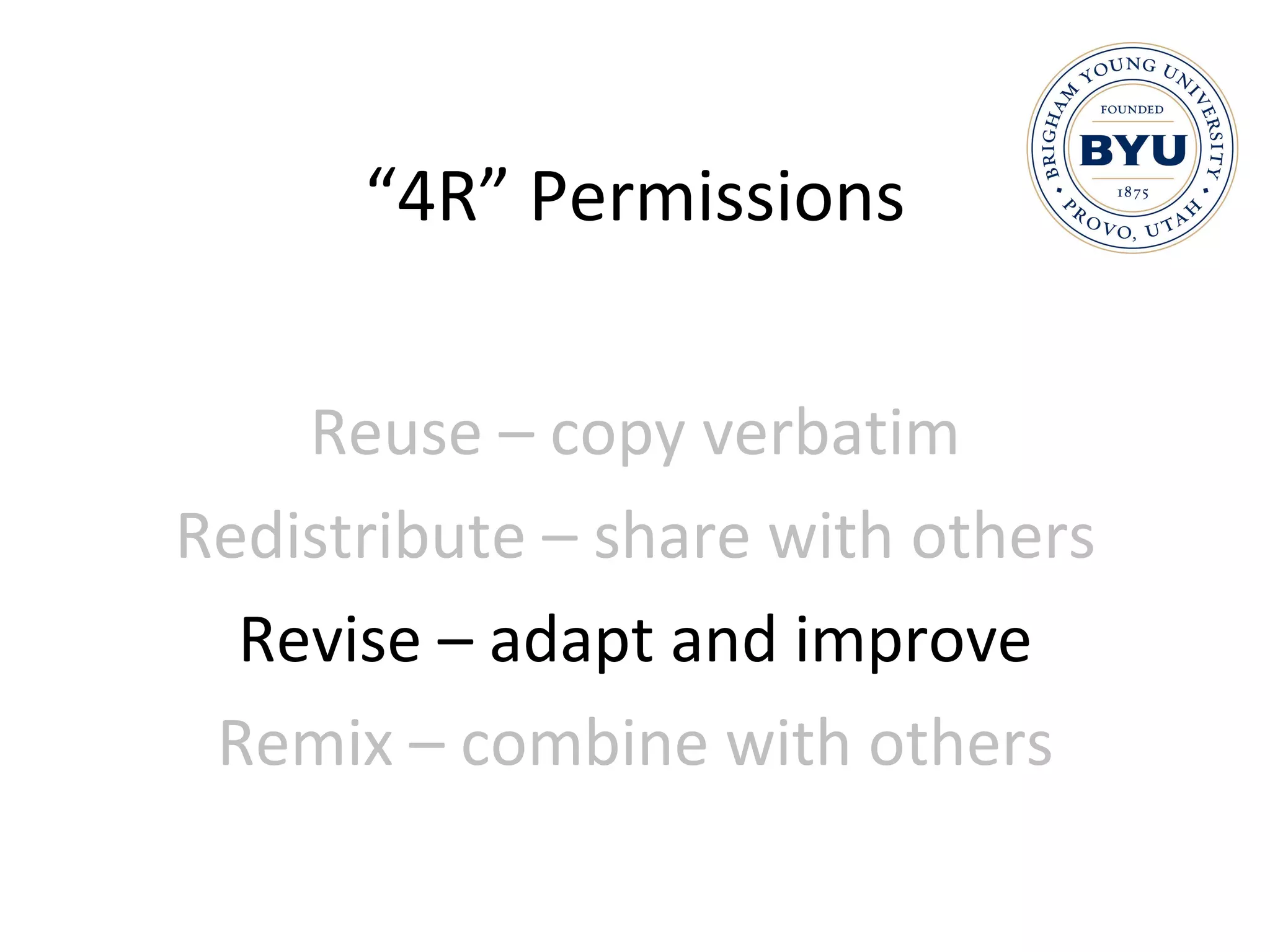 “ 4R” Permissions Reuse – copy verbatim Redistribute – share with others Revise – adapt and improve Remix – combine with others 