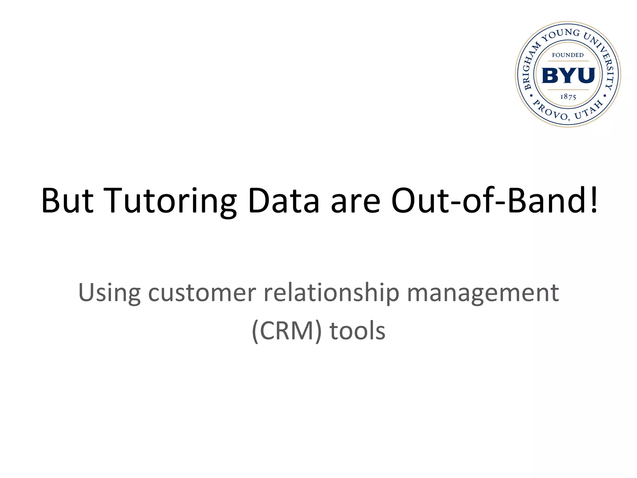 But Tutoring Data are Out-of-Band! Using customer relationship management (CRM) tools 
