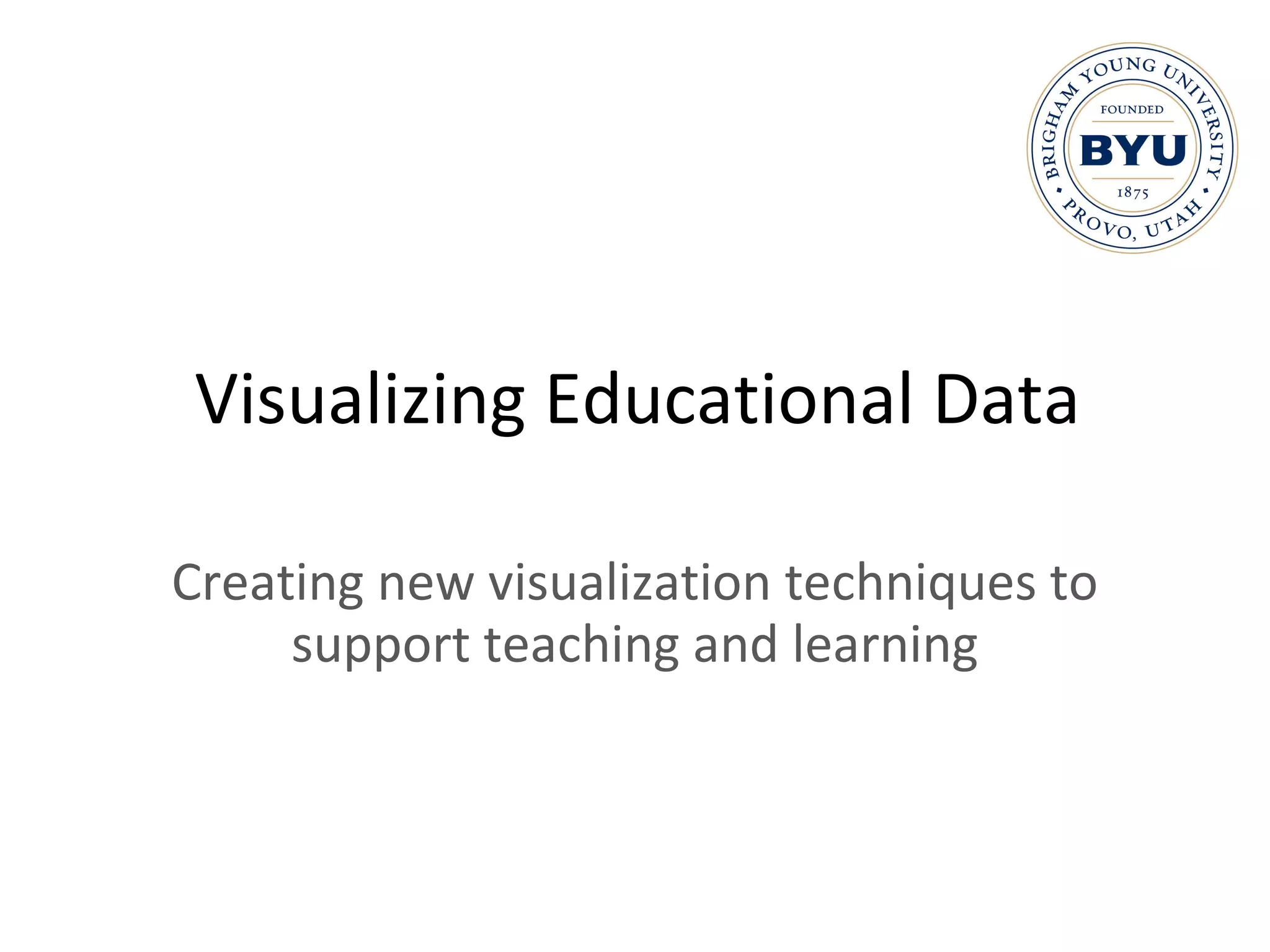 Visualizing Educational Data Creating new visualization techniques to support teaching and learning 