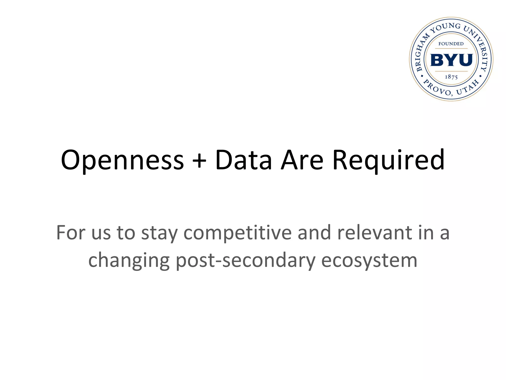 Openness + Data Are Required For us to stay competitive and relevant in a changing post-secondary ecosystem 