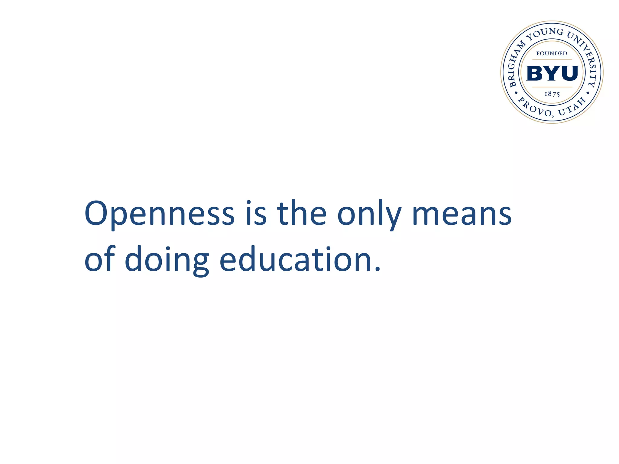 Openness is the only means  of doing education. 