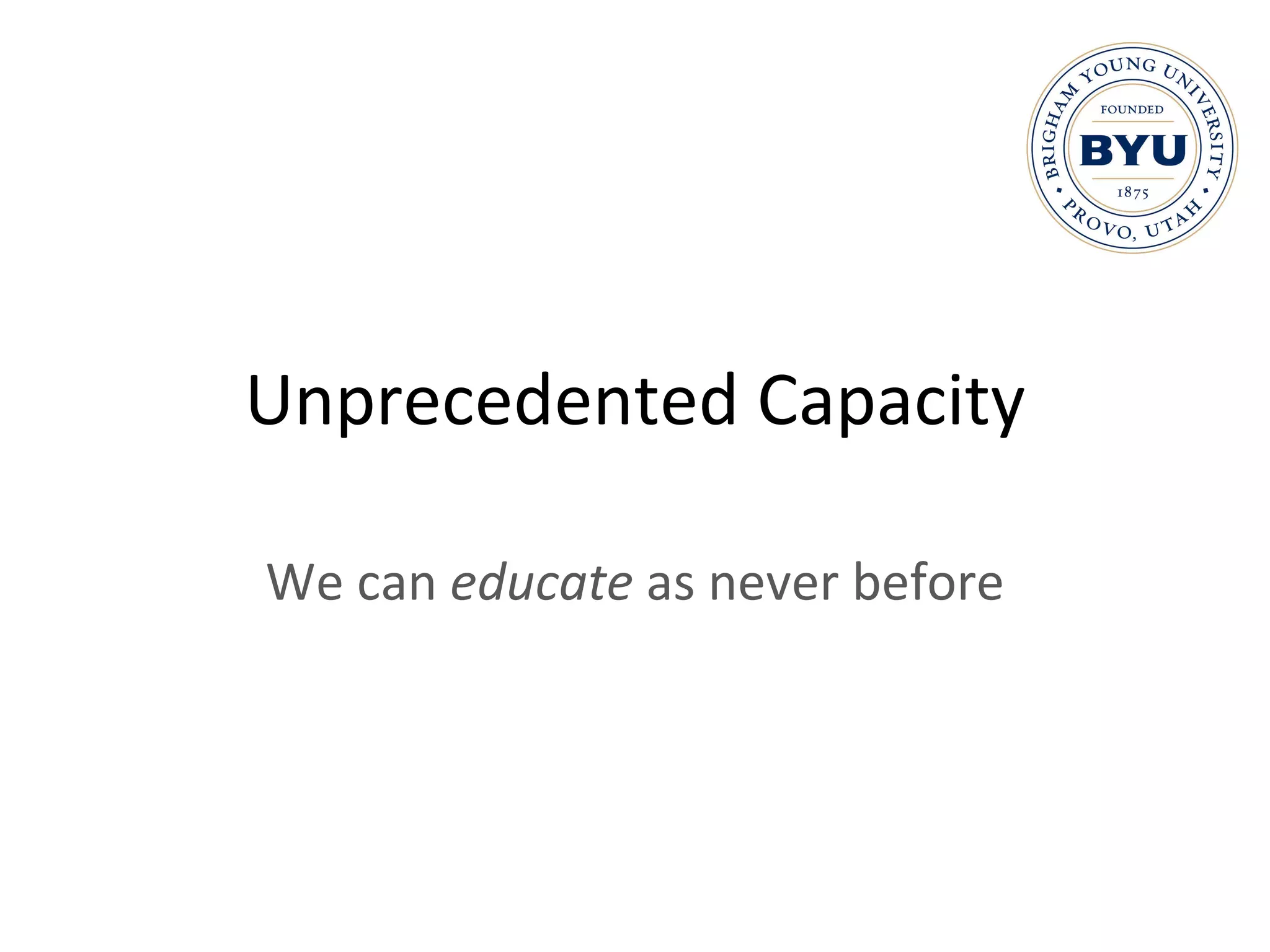 Unprecedented Capacity We can  educate  as never before 