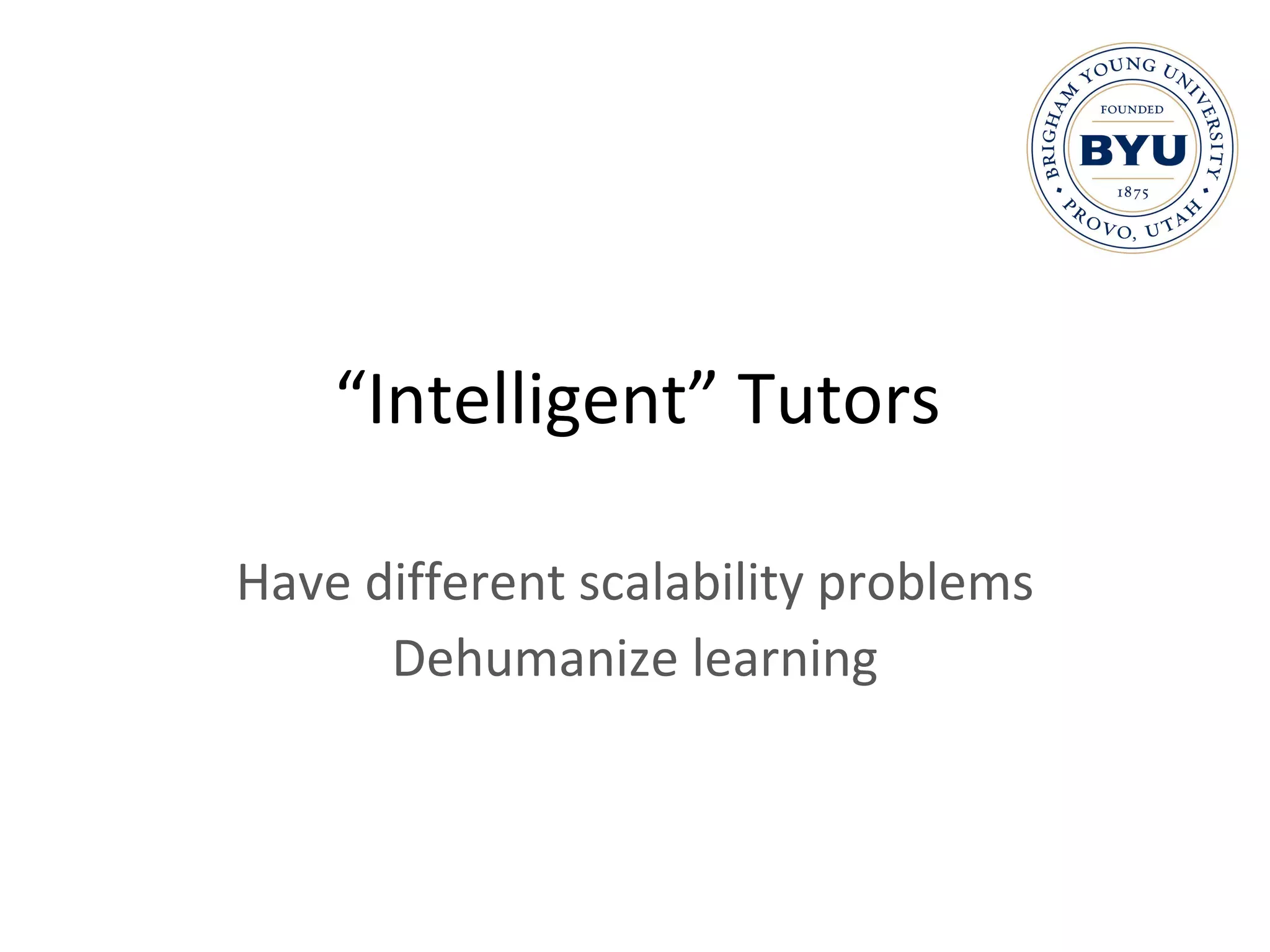 “ Intelligent” Tutors Have different scalability problems Dehumanize learning 