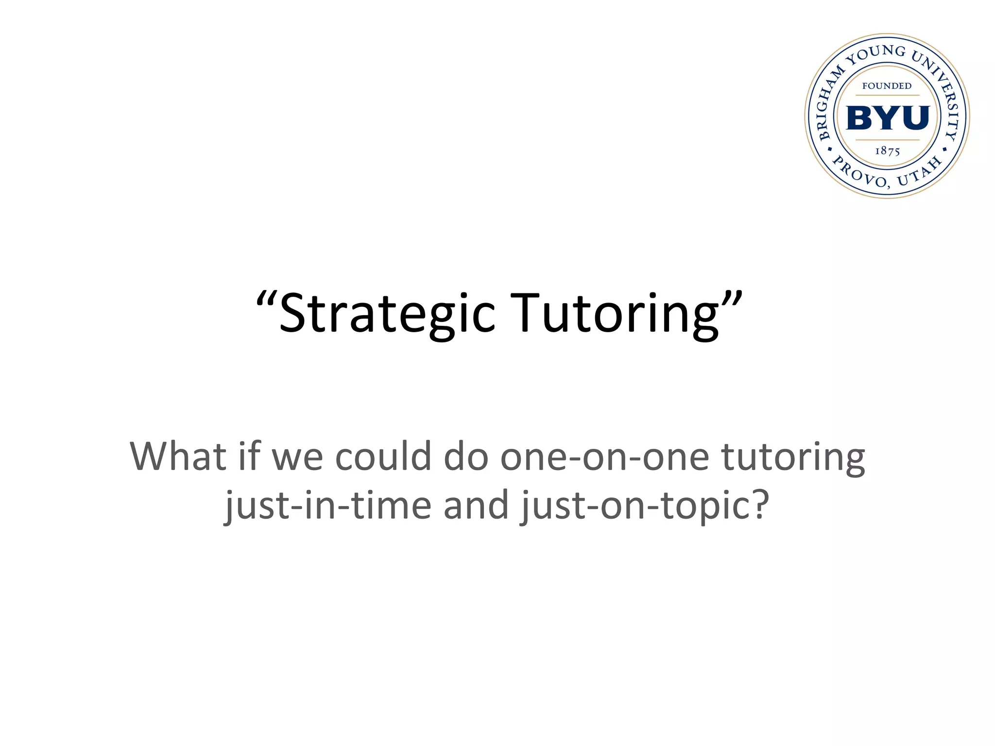 “ Strategic Tutoring” What if we could do one-on-one tutoring just-in-time and just-on-topic? 