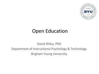 Open Education David Wiley, PhD Department of Instructional Psychology & Technology Brigham Young University 