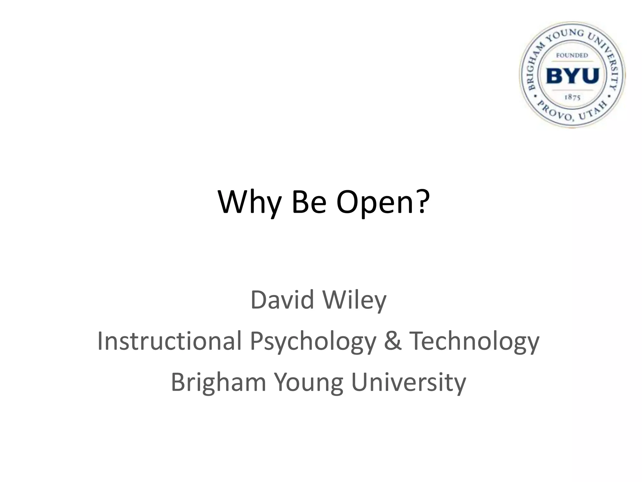 Why Be Open?

              David Wiley
Instructional Psychology & Technology
       Brigham Young University
 