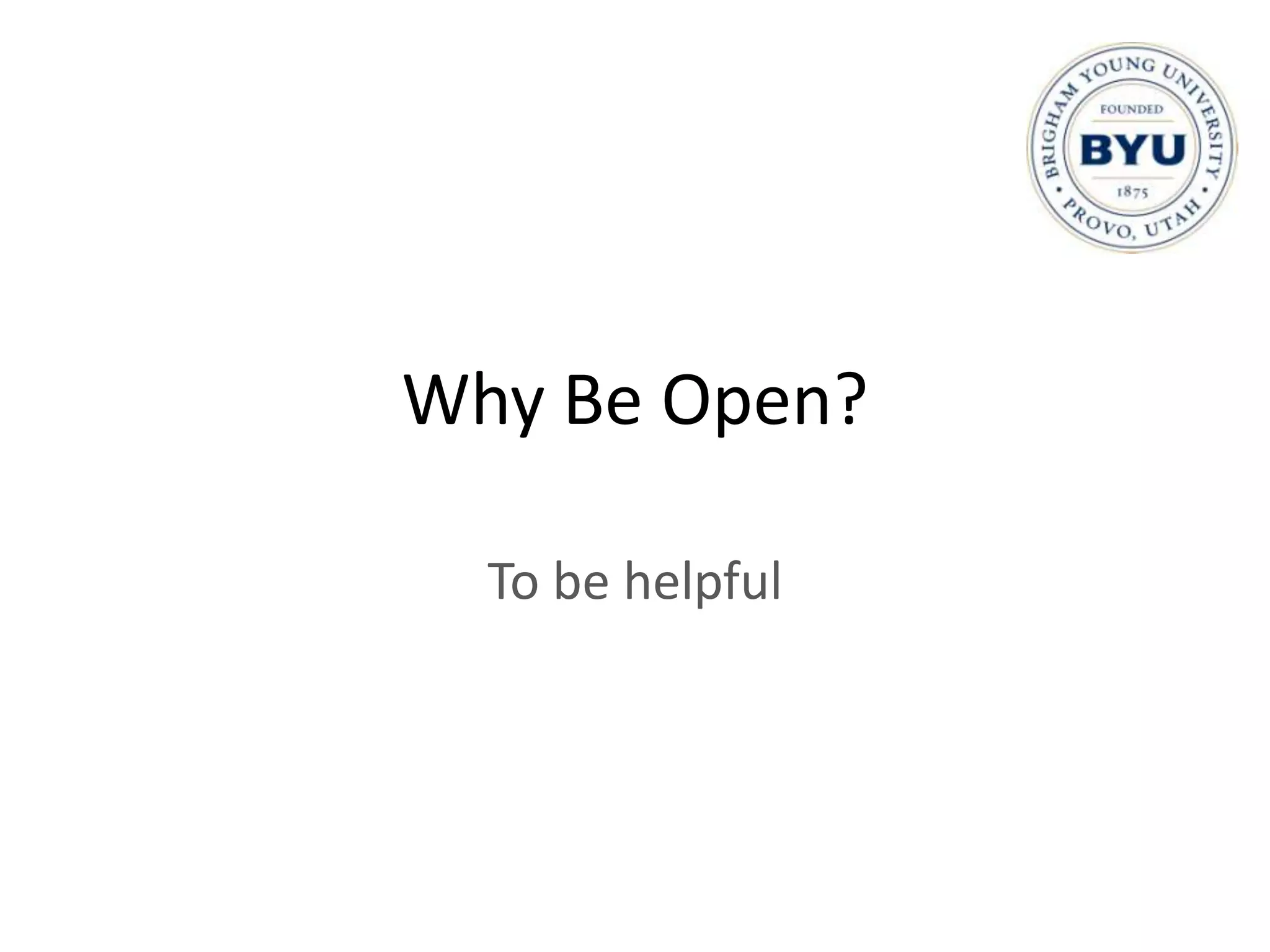 Why Be Open?

  To be helpful
 