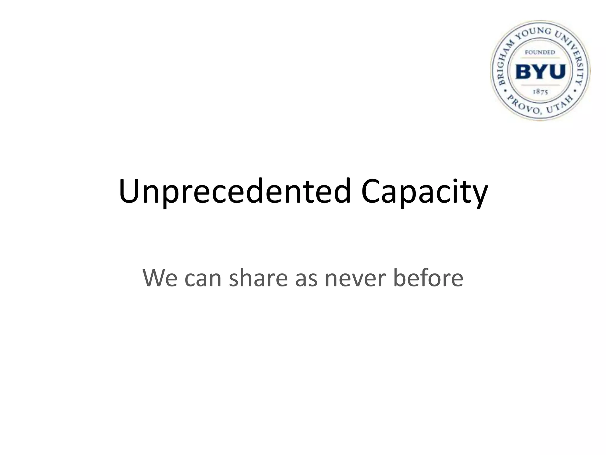 Unprecedented Capacity

 We can share as never before
 