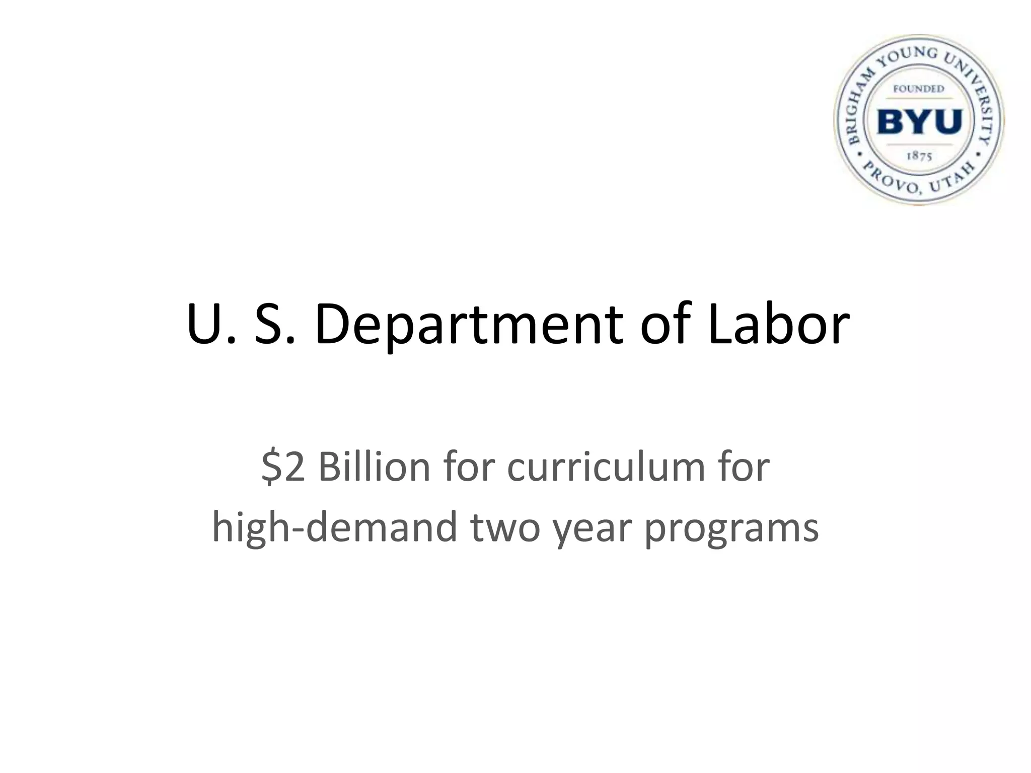 U. S. Department of Labor

    $2 Billion for curriculum for
 high-demand two year programs
 
