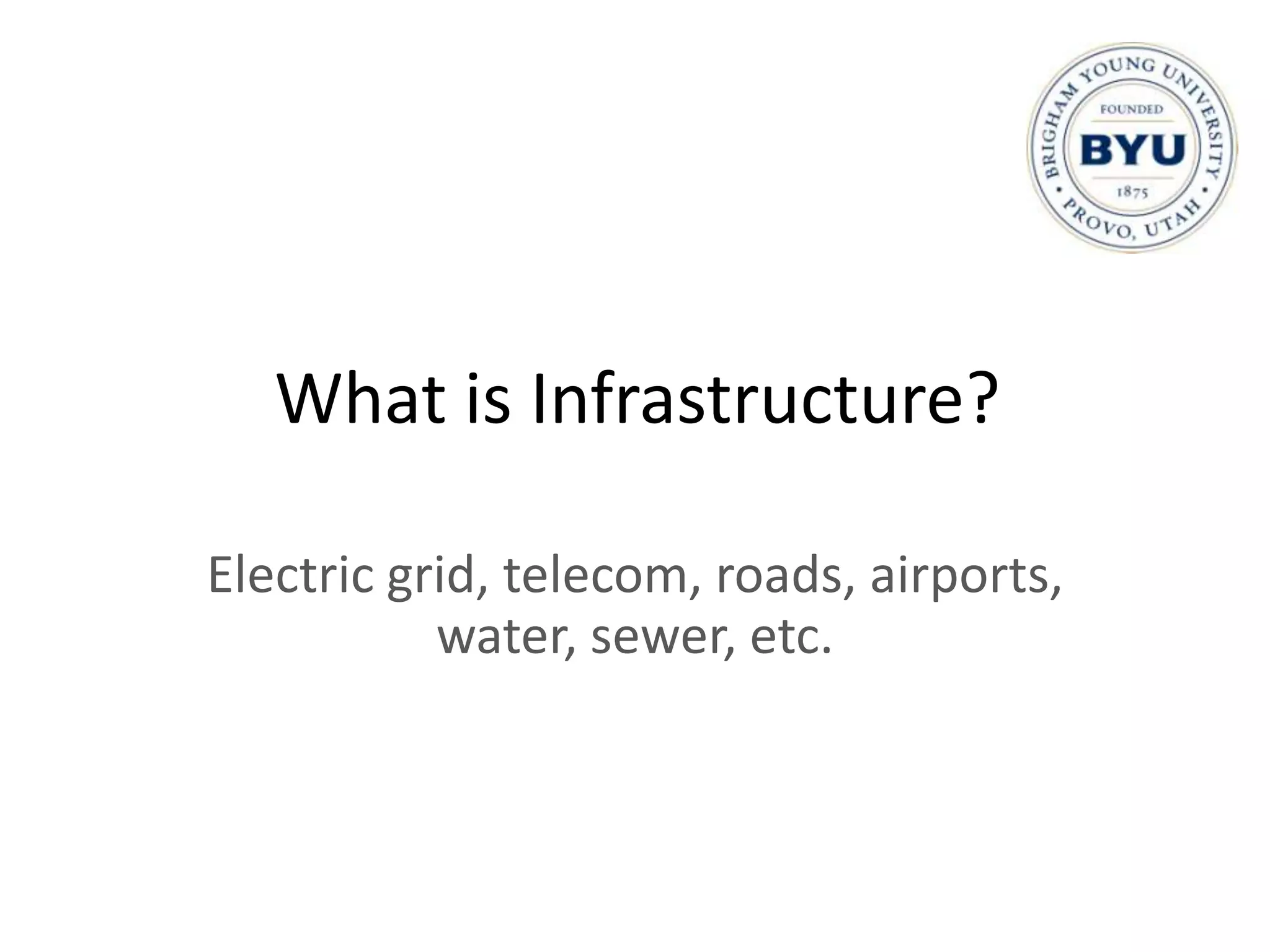 What is Infrastructure?

Electric grid, telecom, roads, airports,
           water, sewer, etc.
 