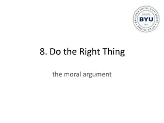 8. Do the Right Thing

   the moral argument
 