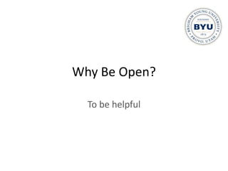 Why Be Open?

  To be helpful
 
