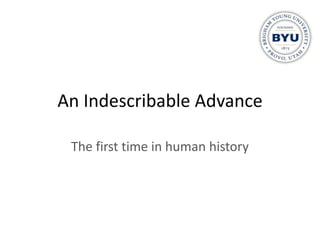 An Indescribable Advance

 The first time in human history
 