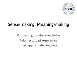 Sense-making, Meaning-making

    Connecting to prior knowledge
      Relating to past experience
     (In an appropriate language)
 
