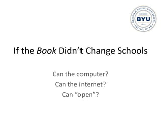 If the Book Didn’t Change Schools

         Can the computer?
          Can the internet?
            Can “open”?
 