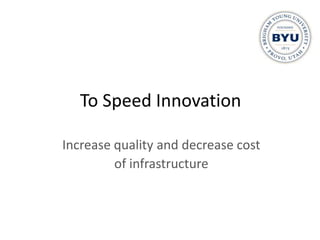 To Speed Innovation

Increase quality and decrease cost
         of infrastructure
 