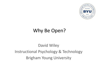 Why Be Open?

              David Wiley
Instructional Psychology & Technology
       Brigham Young University
 