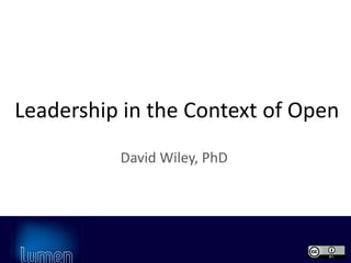 www.lumenlearning.com
Leadership in the Context of Open
David Wiley, PhD
 