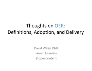 Thoughts	on	OER:
Definitions,	Adoption,	and	Delivery
David	Wiley,	PhD
Lumen	Learning
@opencontent
 