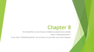 Chapter 8
This PowerPoint can be found on Slideshare powered by Linkedin
Search “DanielEisenstein1”
If you find a “DanielEisenstein2” let me know so I can take care of the imposter
 