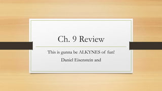 Ch. 9 Review
This is gunna be ALKYNES of fun!
Daniel Eisenstein and
 