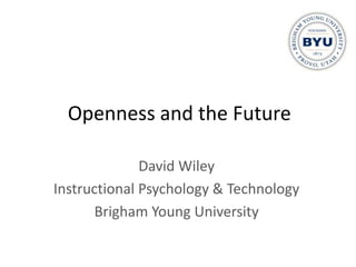 Openness and the Future

              David Wiley
Instructional Psychology & Technology
       Brigham Young University
 