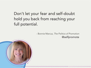 Don’t let your fear and self-doubt
hold you back from reaching your
full potential.
- Bonnie Marcus, The Politics of Promotion
@selfpromote
 