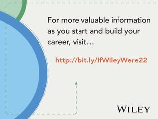For more valuable information
as you start and build your
career, visit…
http://bit.ly/IfWileyWere22
 