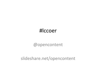 #lccoer	
  
@opencontent	
  
	
  
slideshare.net/opencontent	
  
 