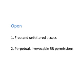 Open	
  
1.	
  Free	
  and	
  unfeZered	
  access	
  
	
  
2.	
  Perpetual,	
  irrevocable	
  5R	
  permissions	
  
 