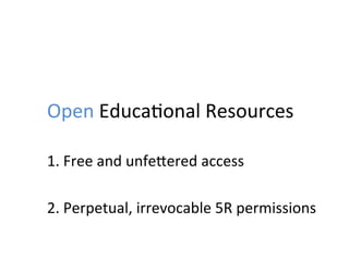 Open	
  Educa;onal	
  Resources	
  
1.	
  Free	
  and	
  unfeZered	
  access	
  
	
  
2.	
  Perpetual,	
  irrevocable	
  5R	
  permissions	
  
 