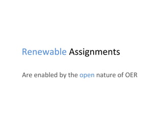 Renewable	
  Assignments	
  
Are	
  enabled	
  by	
  the	
  open	
  nature	
  of	
  OER	
  
 