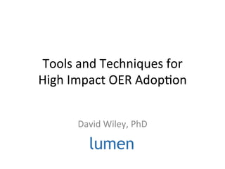 Tools	
  and	
  Techniques	
  for	
  	
  
High	
  Impact	
  OER	
  Adop;on	
  
David	
  Wiley,	
  PhD	
  
 